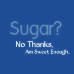 No sugar, I am sweet enough.